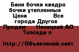 Бани бочки,квадро бочки,утепленные. › Цена ­ 145 000 - Все города Другое » Продам   . Ненецкий АО,Топседа п.